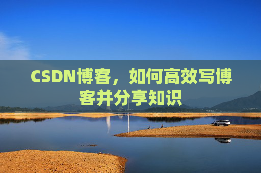 CSDN博客，如何高效写博客并分享知识